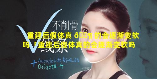 重建后假体真 🐶 的会逐渐变软吗「重建后假体真的会逐渐变软吗为什么」